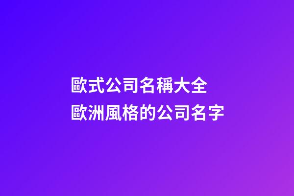 歐式公司名稱大全 歐洲風格的公司名字